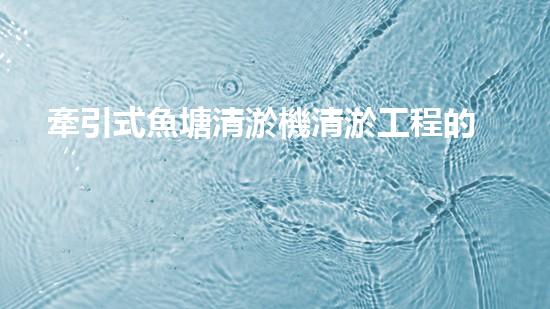 牽引式魚塘清淤機清淤工程的秘密：你不明白的技術(shù)與方法難道如此有效！